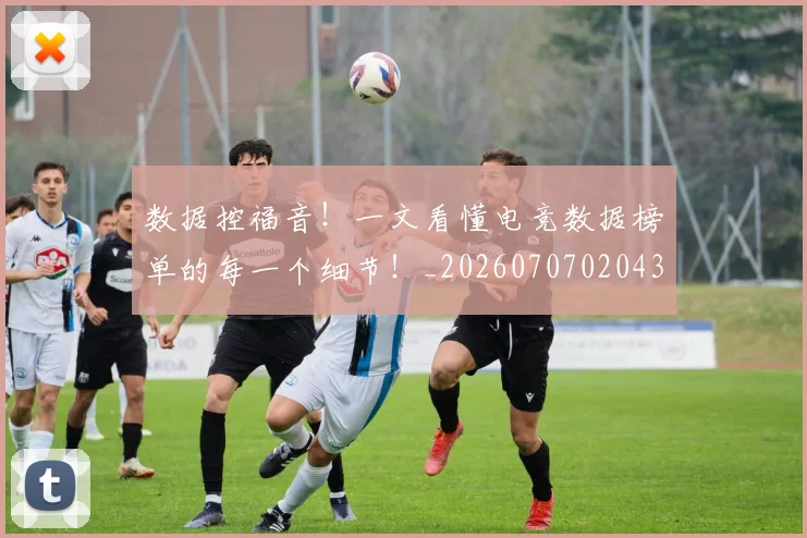 数据控福音！一文看懂电竞数据榜单的每一个细节！_20260707020439