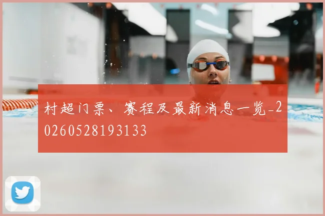 村超门票、赛程及最新消息一览_20260528193133