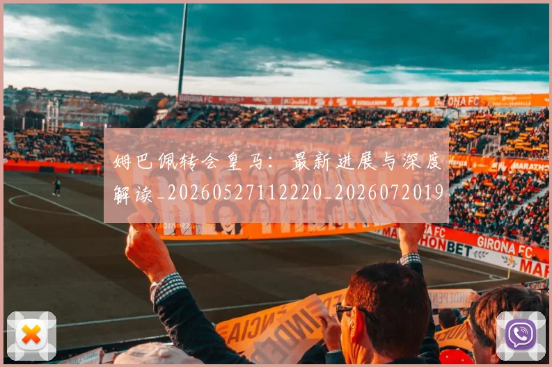 姆巴佩转会皇马：最新进展与深度解读_20260527112220_20260720190938