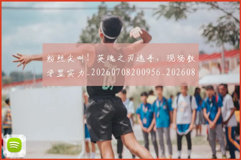 粉丝尖叫！英魂之刃选手，现场教学显实力_20260708200956_20260803142116