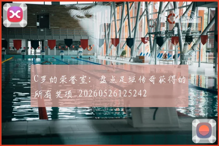 C罗的荣誉室：盘点足坛传奇获得的所有奖项_20260526125242