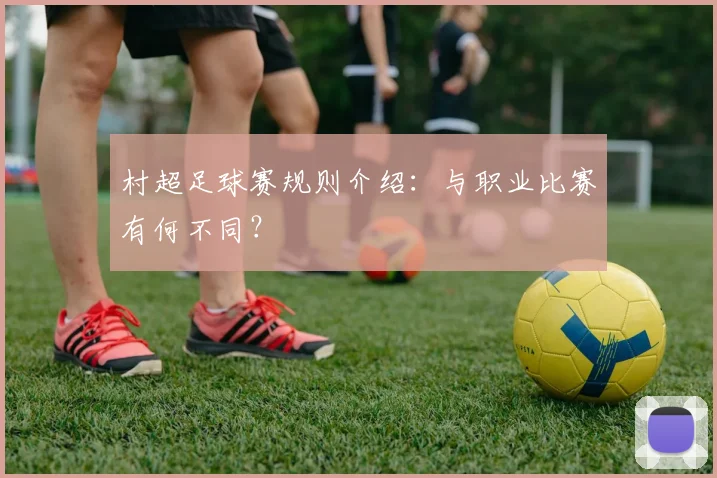 村超足球赛规则介绍:与职业比赛有何不同?