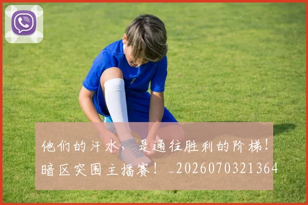 他们的汗水,是通往胜利的阶梯!暗区突围主播赛!_20260703213640_20260718002947