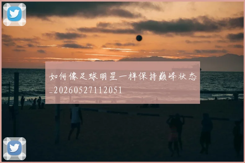 如何像足球明星一样保持巅峰状态_20260527112051