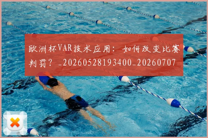 欧洲杯VAR技术应用:如何改变比赛判罚?_20260528193400_20260707152244