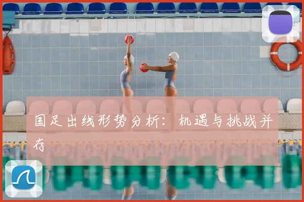 国足出线形势分析：机遇与挑战并存