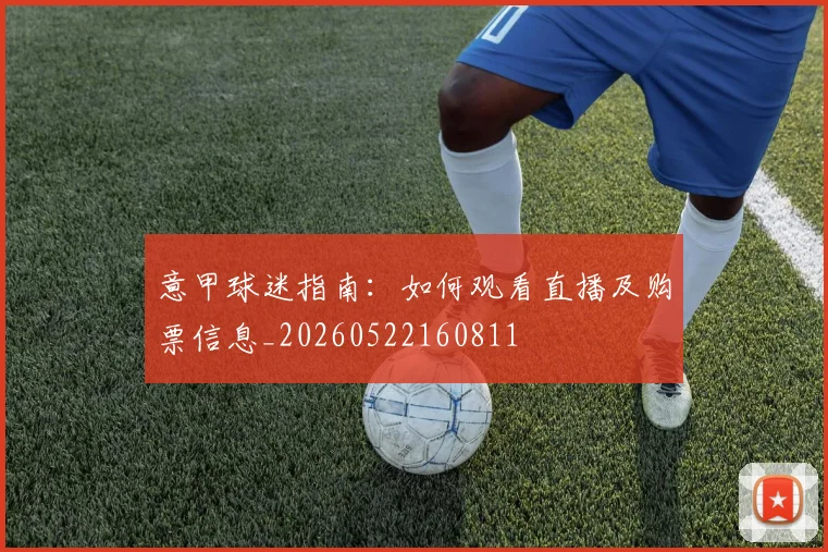 意甲球迷指南：如何观看直播及购票信息_20260522160811