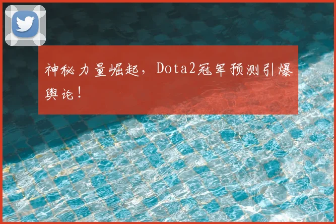 神秘力量崛起,Dota2冠军预测引爆舆论!