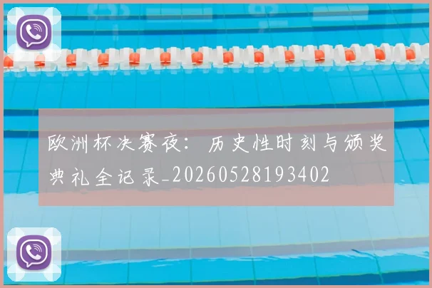 欧洲杯决赛夜：历史性时刻与颁奖典礼全记录_20260528193402