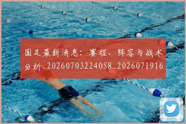 国足最新消息:赛程、阵容与战术分析_20260703224058_20260719164641