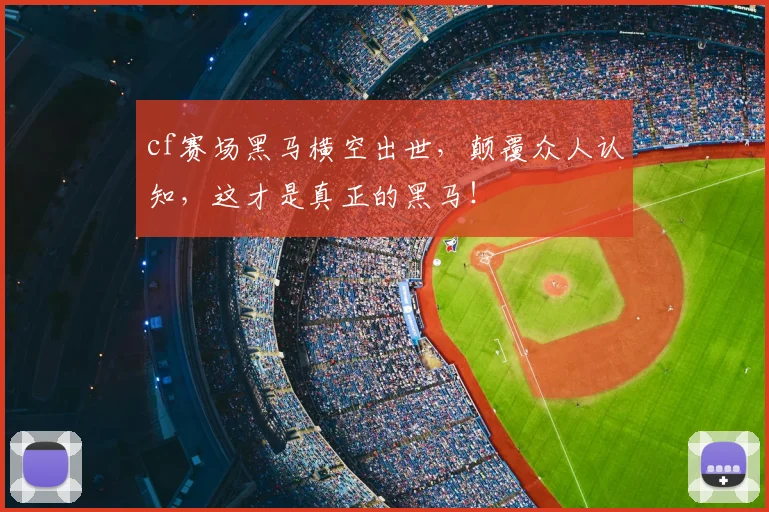 cf赛场黑马横空出世,颠覆众人认知,这才是真正的黑马!