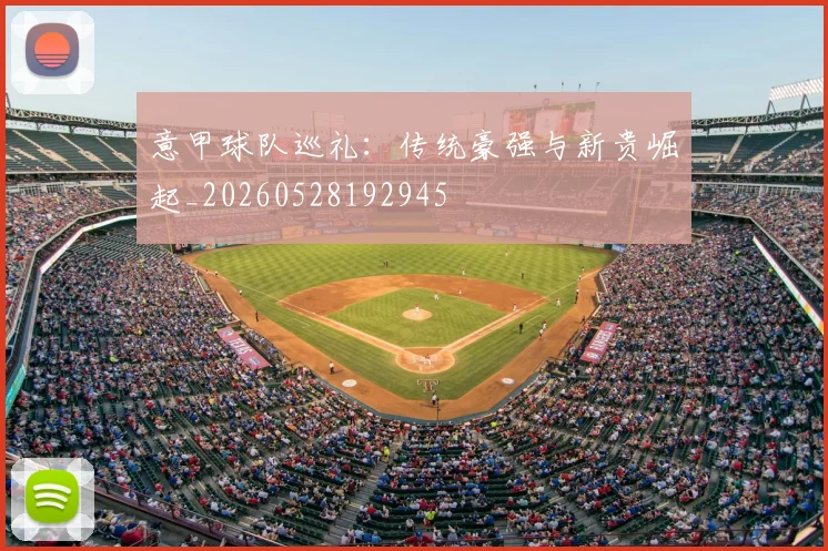 意甲球队巡礼:传统豪强与新贵崛起_20260528192945
