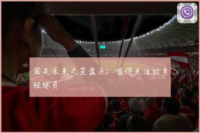 国足未来之星盘点：值得关注的年轻球员
