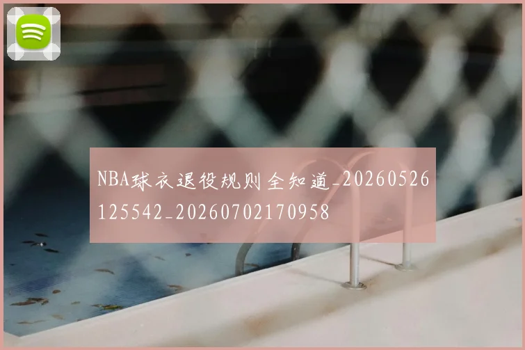 NBA球衣退役规则全知道_20260526125542_20260702170958