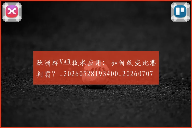 欧洲杯VAR技术应用：如何改变比赛判罚？_20260528193400_20260707152244_20260801165707