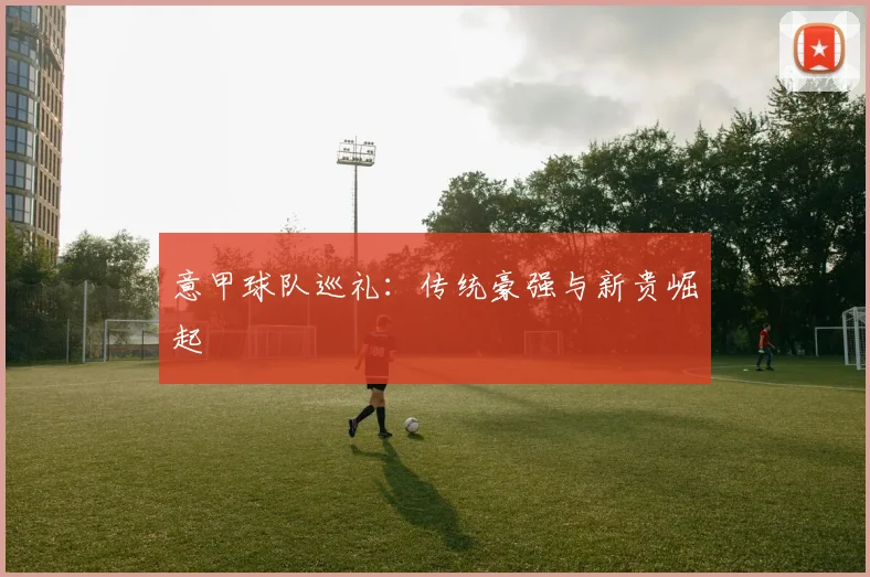 意甲球队巡礼:传统豪强与新贵崛起