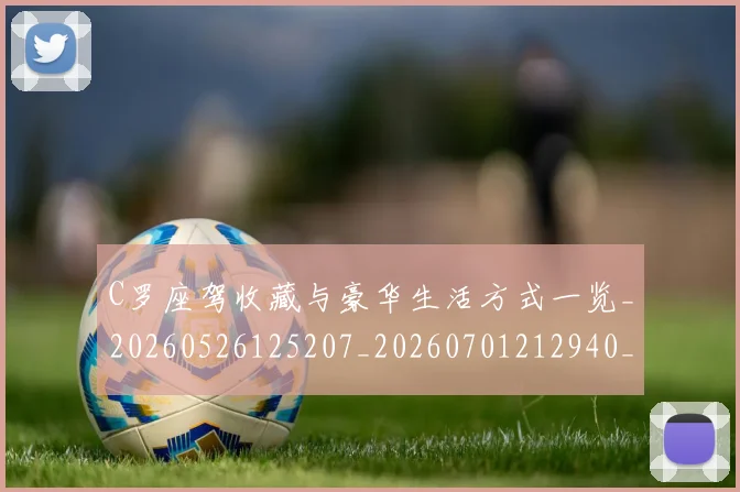 C罗座驾收藏与豪华生活方式一览_20260526125207_20260701212940_20260712051547