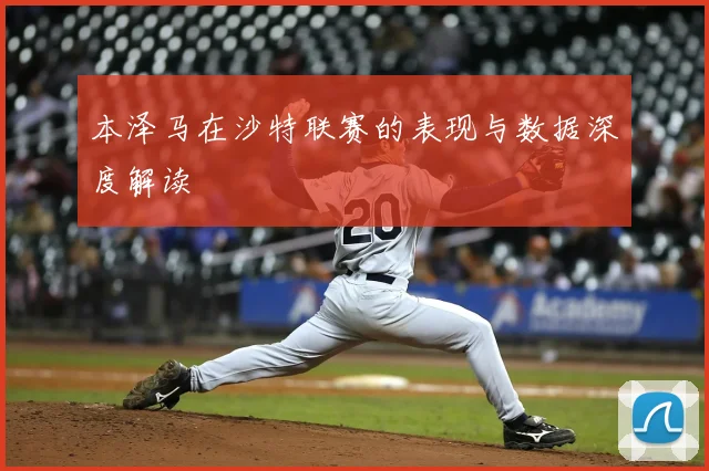 本泽马在沙特联赛的表现与数据深度解读