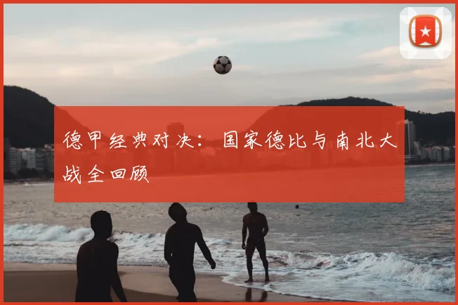 德甲经典对决：国家德比与南北大战全回顾