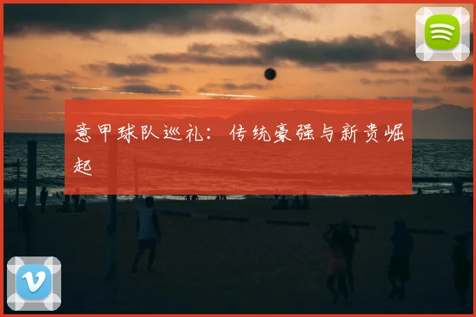 意甲球队巡礼:传统豪强与新贵崛起