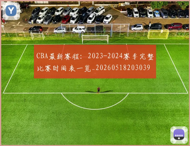 CBA最新赛程:2023-2024赛季完整比赛时间表一览_20260518203039