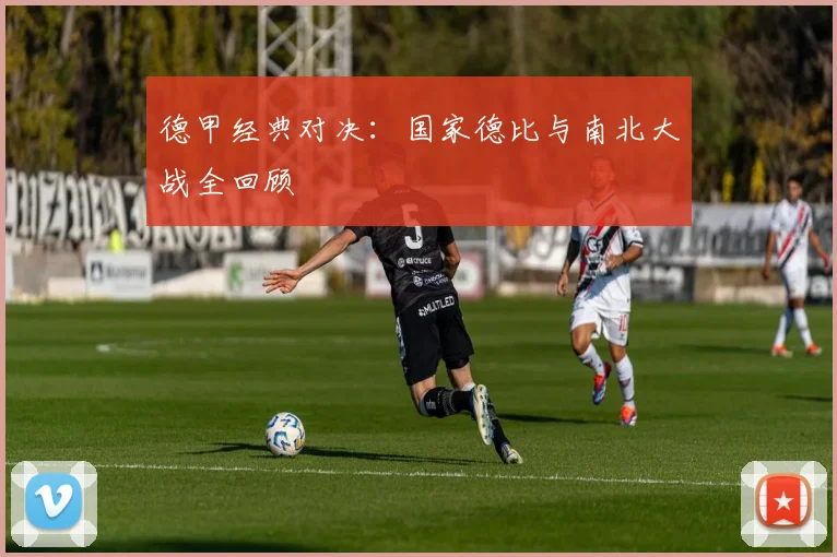 德甲经典对决:国家德比与南北大战全回顾