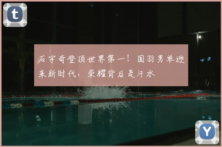 石宇奇登顶世界第一!国羽男单迎来新时代,荣耀背后是汗水
