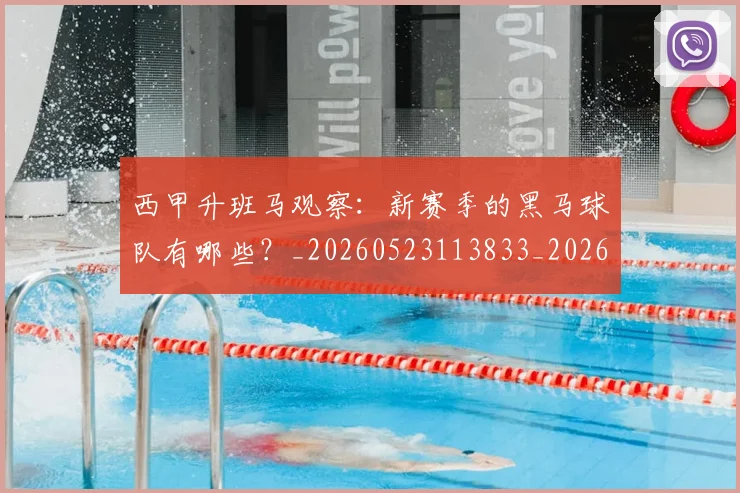 西甲升班马观察：新赛季的黑马球队有哪些？_20260523113833_20260710012134