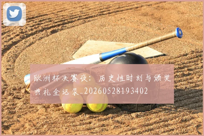 欧洲杯决赛夜：历史性时刻与颁奖典礼全记录_20260528193402
