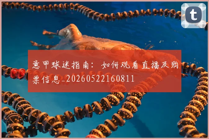 意甲球迷指南：如何观看直播及购票信息_20260522160811