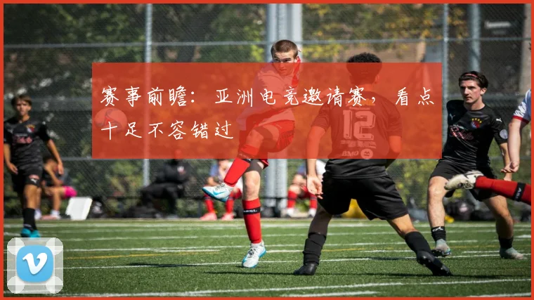 赛事前瞻：亚洲电竞邀请赛，看点十足不容错过