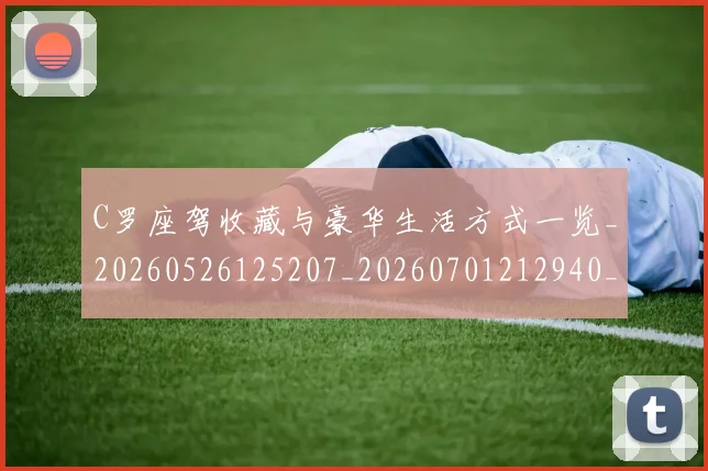 C罗座驾收藏与豪华生活方式一览_20260526125207_20260701212940_20260712051547