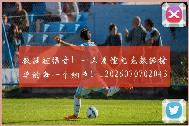 数据控福音!一文看懂电竞数据榜单的每一个细节!_20260707020439