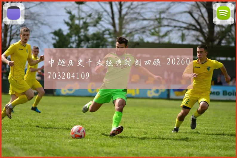 中超历史十大经典时刻回顾_20260703204109