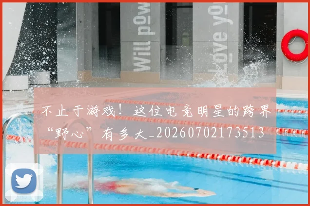 不止于游戏!这位电竞明星的跨界“野心”有多大_20260702173513