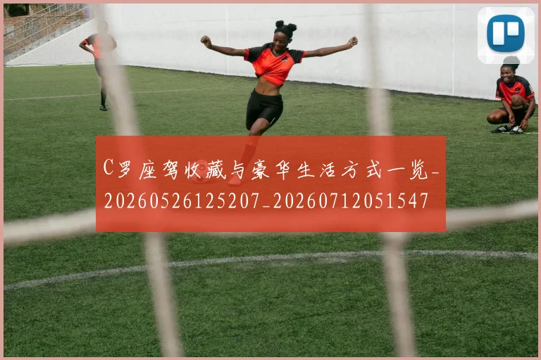 C罗座驾收藏与豪华生活方式一览_20260526125207_20260712051547
