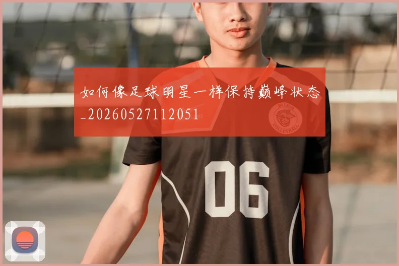 如何像足球明星一样保持巅峰状态_20260527112051