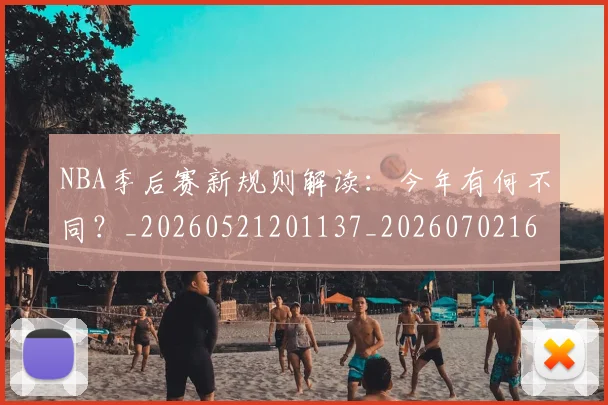NBA季后赛新规则解读：今年有何不同？_20260521201137_20260702165054