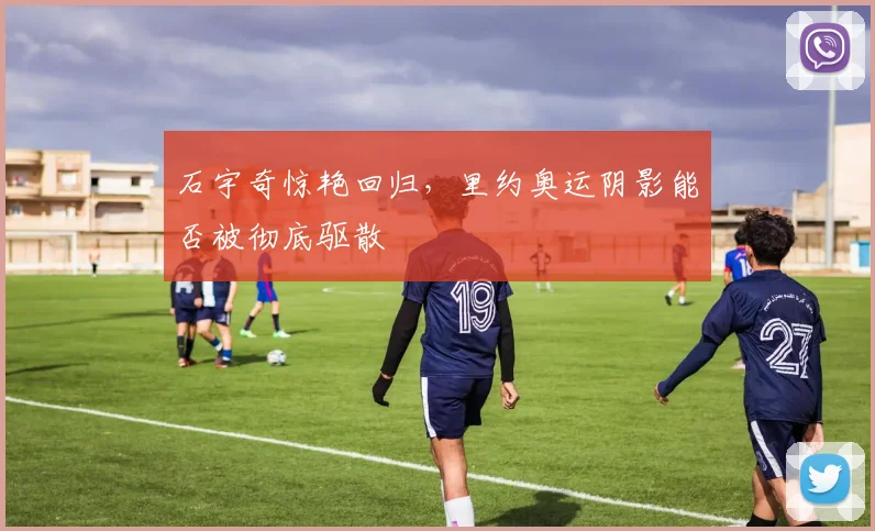 石宇奇惊艳回归，里约奥运阴影能否被彻底驱散