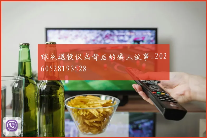 球衣退役仪式背后的感人故事_20260528193528