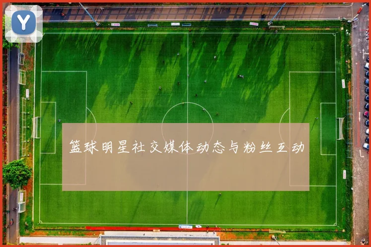 篮球明星社交媒体动态与粉丝互动