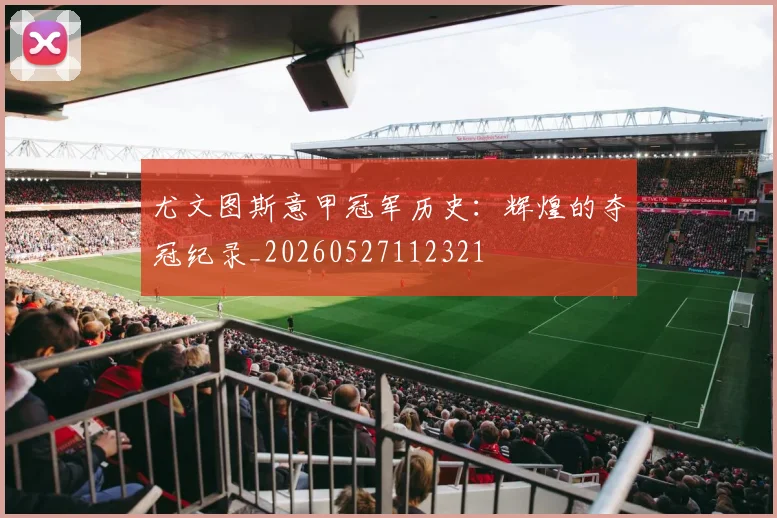 尤文图斯意甲冠军历史：辉煌的夺冠纪录_20260527112321
