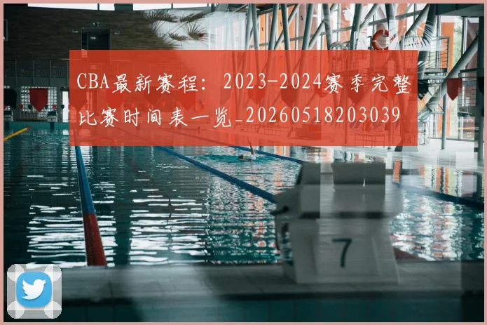 CBA最新赛程：2023-2024赛季完整比赛时间表一览_20260518203039
