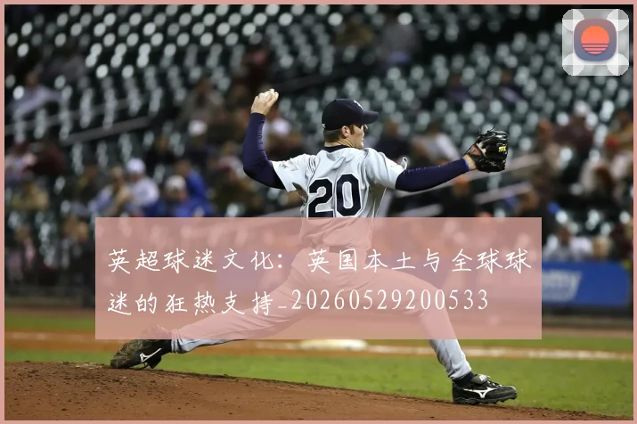 英超球迷文化:英国本土与全球球迷的狂热支持_20260529200533