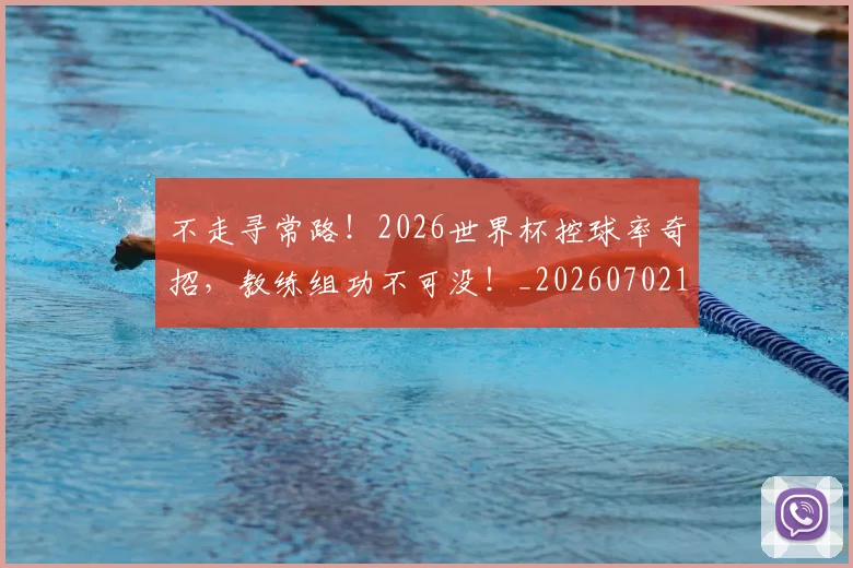 不走寻常路！2026世界杯控球率奇招，教练组功不可没！_20260702173639