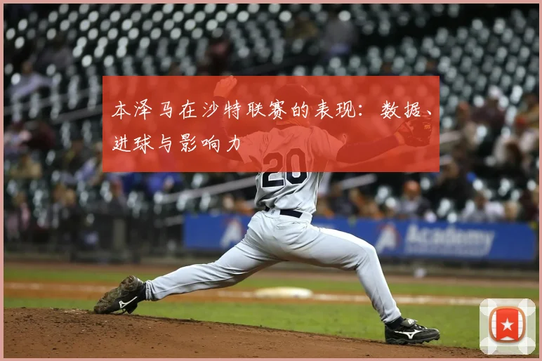 本泽马在沙特联赛的表现：数据、进球与影响力