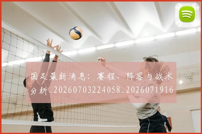 国足最新消息：赛程、阵容与战术分析_20260703224058_20260719164641