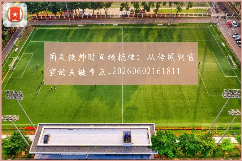 国足换帅时间线梳理：从传闻到官宣的关键节点_20260602161811