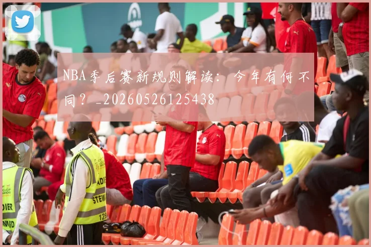 NBA季后赛新规则解读：今年有何不同？_20260526125438