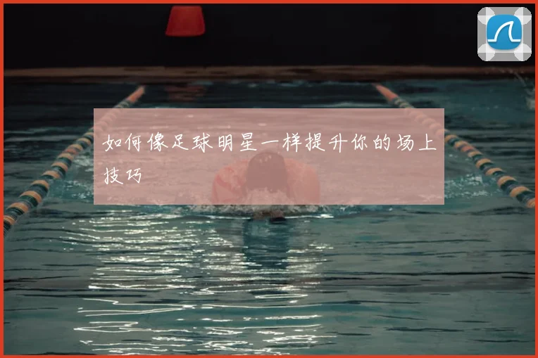 如何像足球明星一样提升你的场上技巧